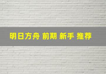 明日方舟 前期 新手 推荐